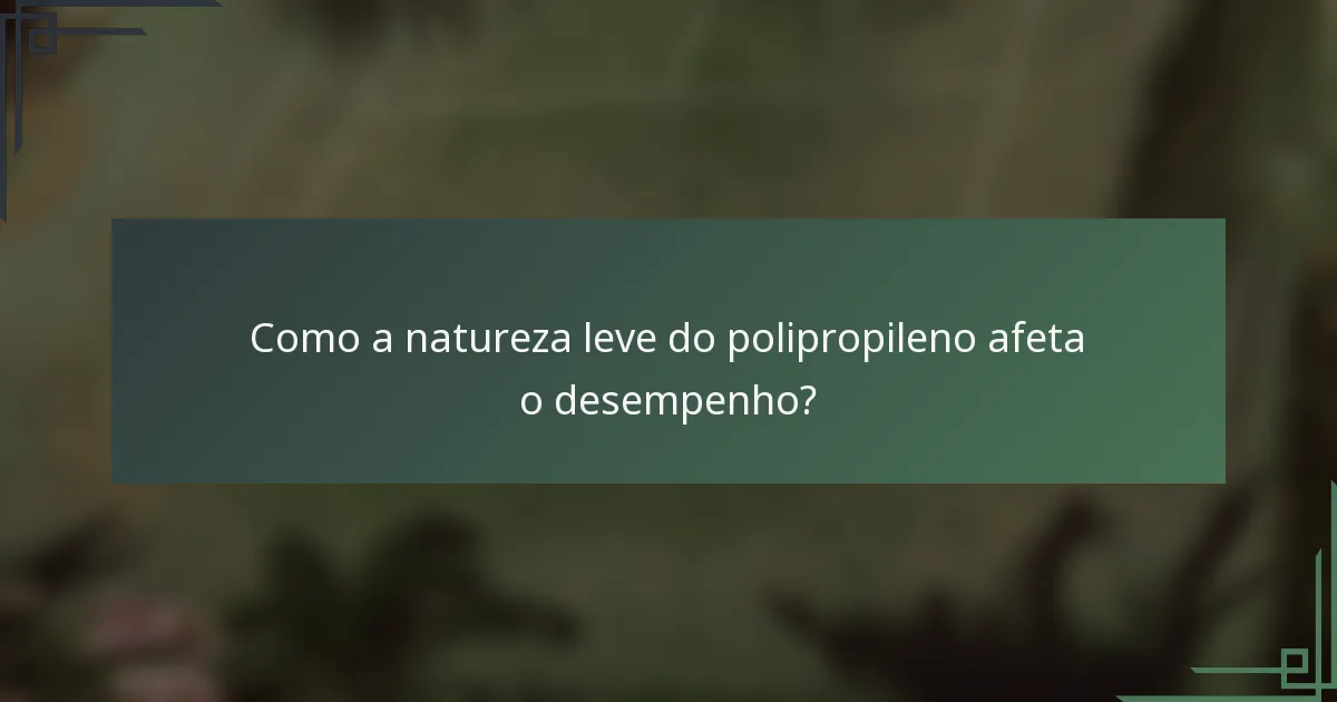 Como a natureza leve do polipropileno afeta o desempenho?