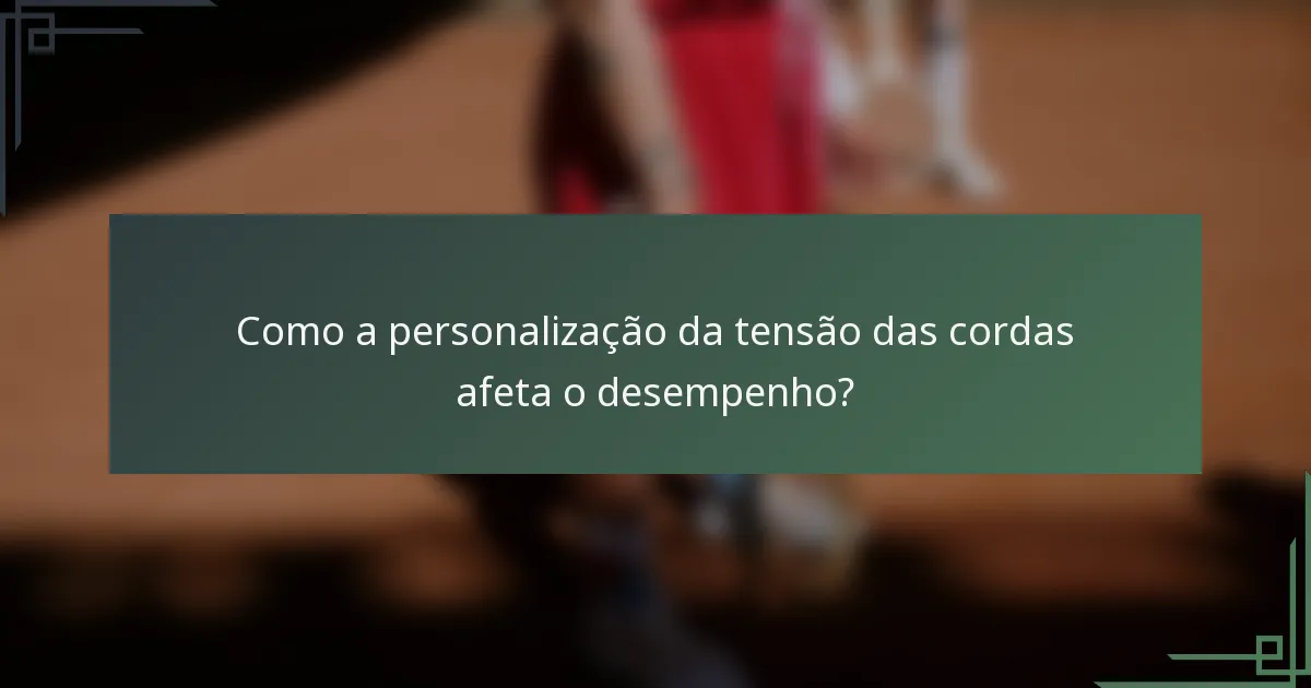 Como a personalização da tensão das cordas afeta o desempenho?