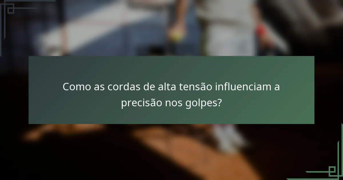 Como as cordas de alta tensão influenciam a precisão nos golpes?