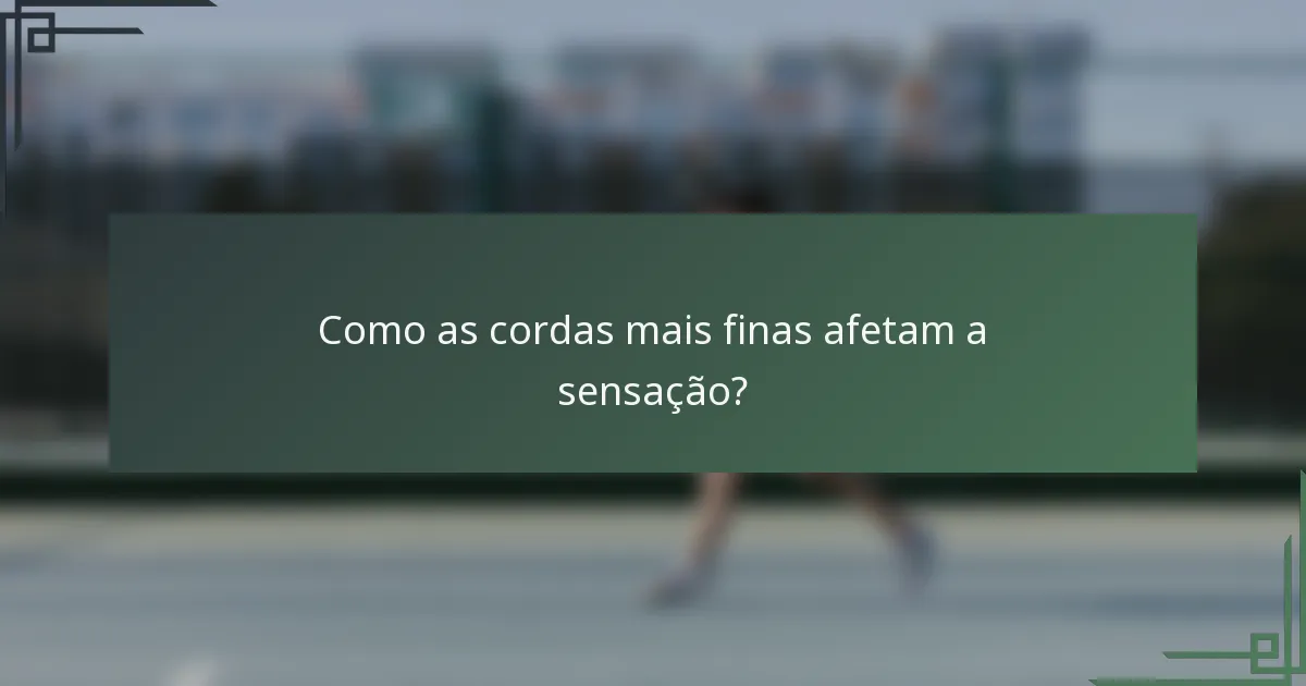 Como as cordas mais finas afetam a sensação?