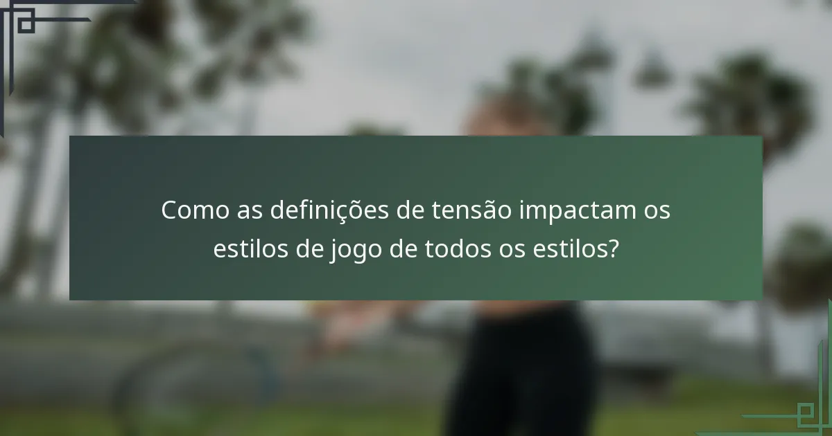 Como as definições de tensão impactam os estilos de jogo de todos os estilos?