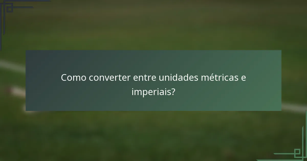 Como converter entre unidades métricas e imperiais?