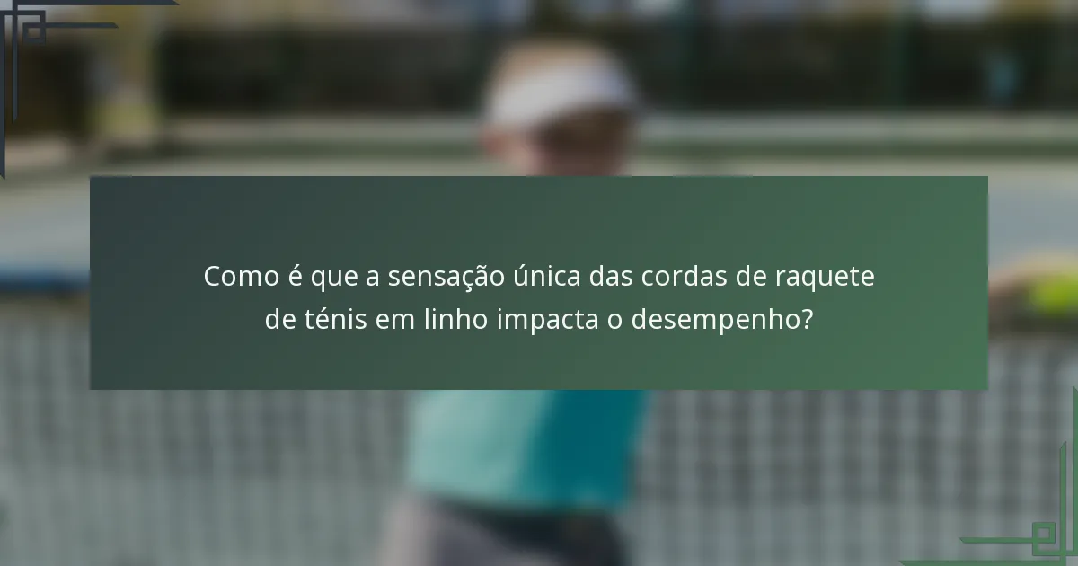 Como é que a sensação única das cordas de raquete de ténis em linho impacta o desempenho?
