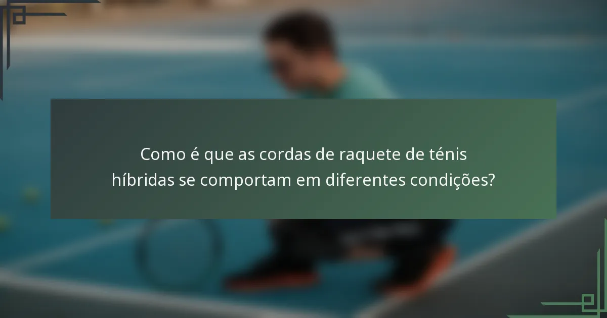 Como é que as cordas de raquete de ténis híbridas se comportam em diferentes condições?