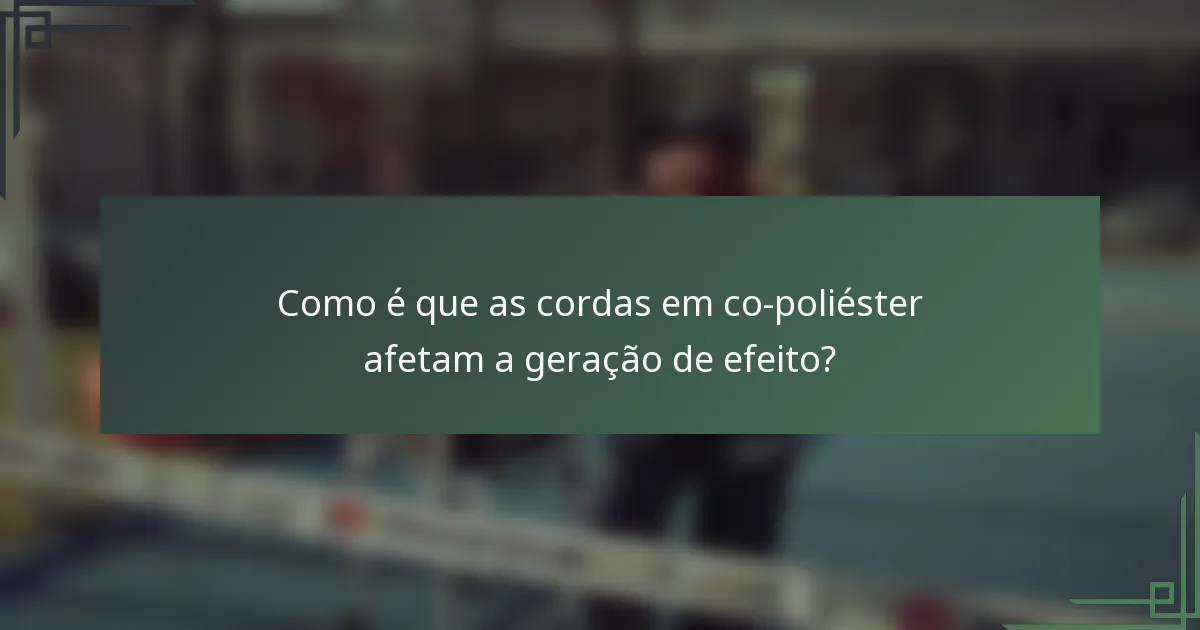Como é que as cordas em co-poliéster afetam a geração de efeito?