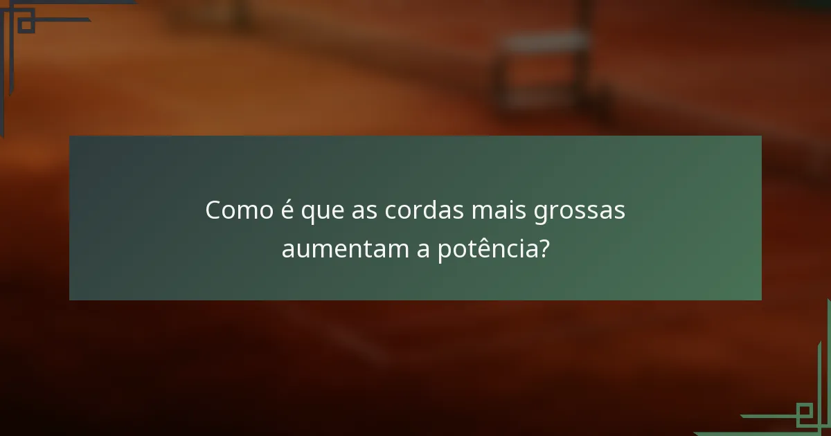 Como é que as cordas mais grossas aumentam a potência?