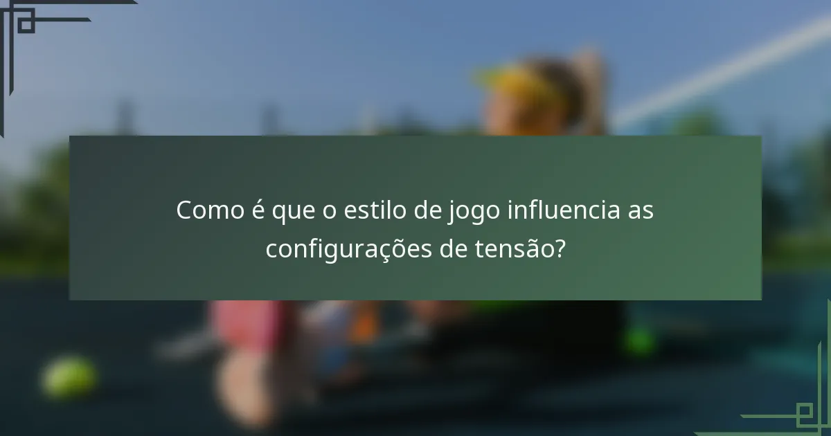 Como é que o estilo de jogo influencia as configurações de tensão?