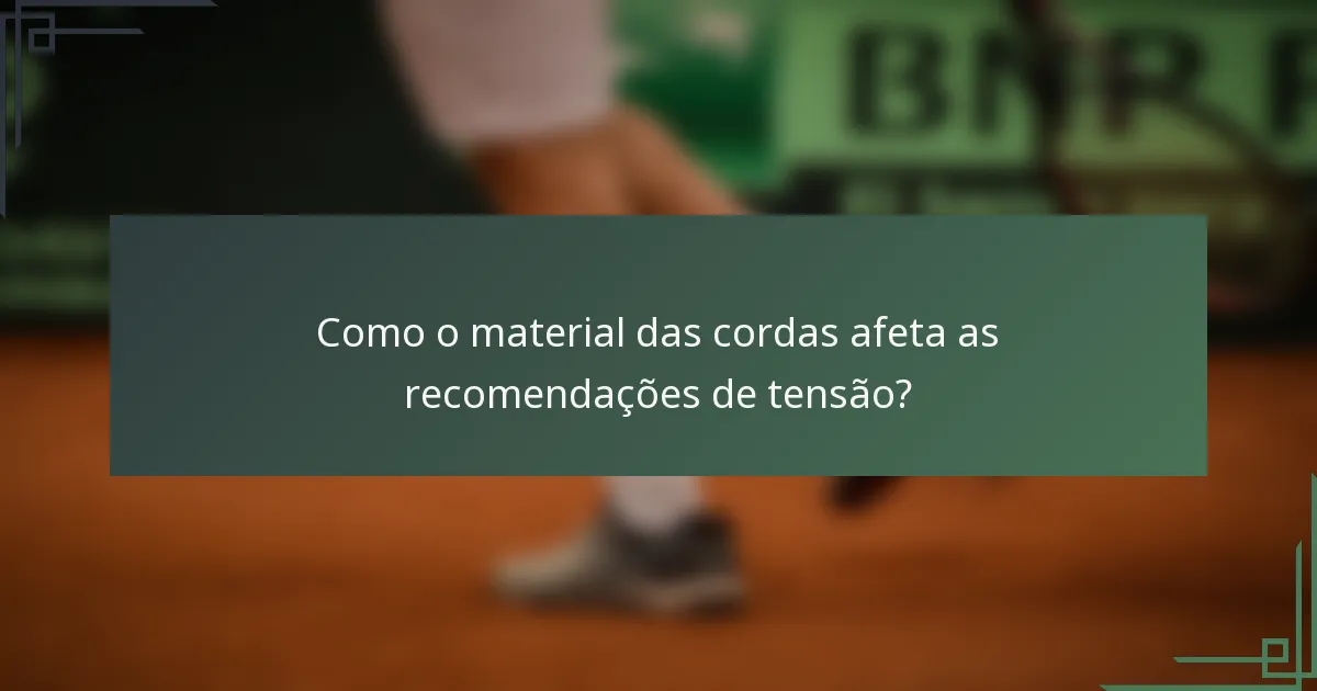 Como o material das cordas afeta as recomendações de tensão?