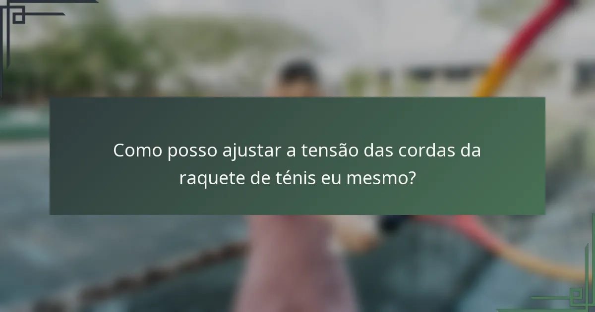 Como posso ajustar a tensão das cordas da raquete de ténis eu mesmo?
