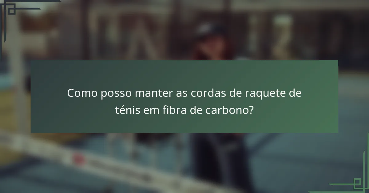 Como posso manter as cordas de raquete de ténis em fibra de carbono?