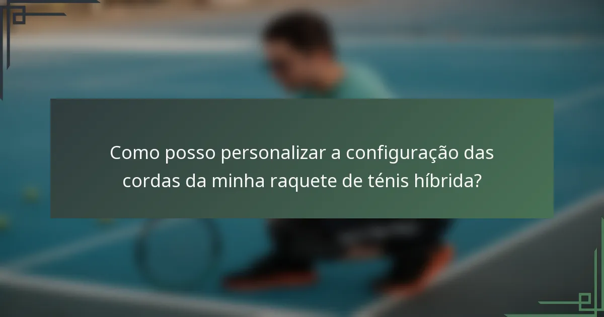 Como posso personalizar a configuração das cordas da minha raquete de ténis híbrida?