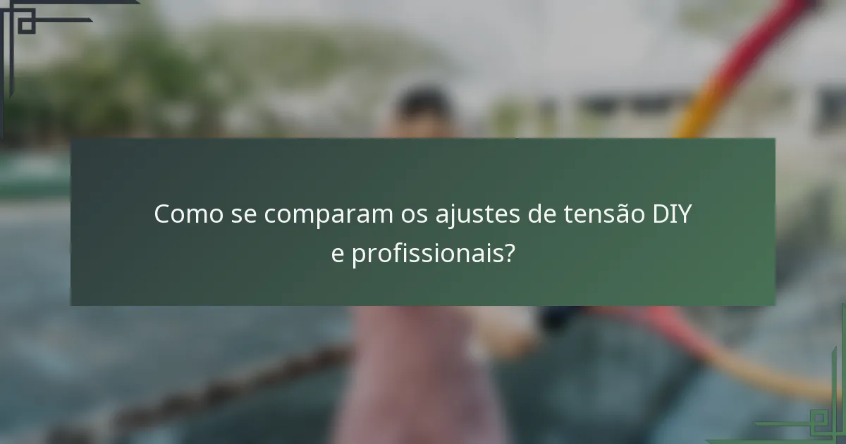 Como se comparam os ajustes de tensão DIY e profissionais?