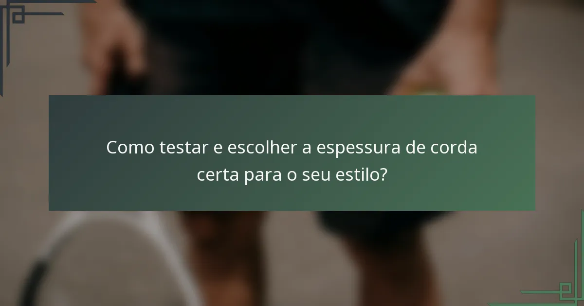 Como testar e escolher a espessura de corda certa para o seu estilo?