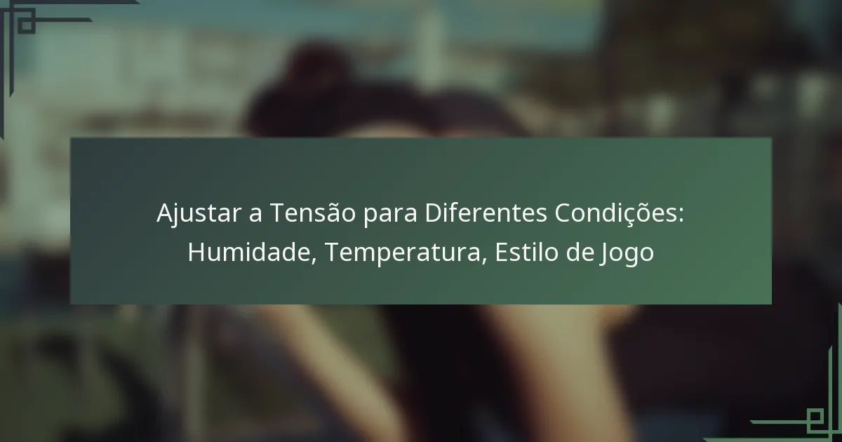 Ajustar a Tensão para Diferentes Condições: Humidade, Temperatura, Estilo de Jogo