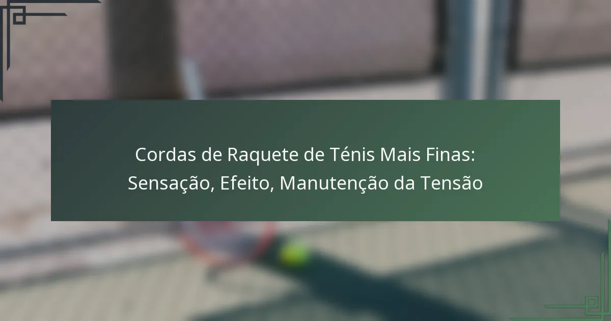 Cordas de Raquete de Ténis Mais Finas: Sensação, Efeito, Manutenção da Tensão