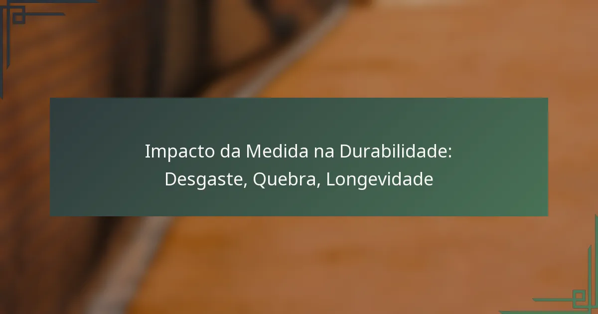 Impacto da Medida na Durabilidade: Desgaste, Quebra, Longevidade