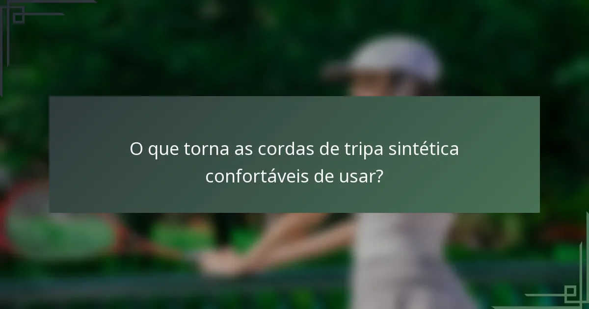 O que torna as cordas de tripa sintética confortáveis de usar?
