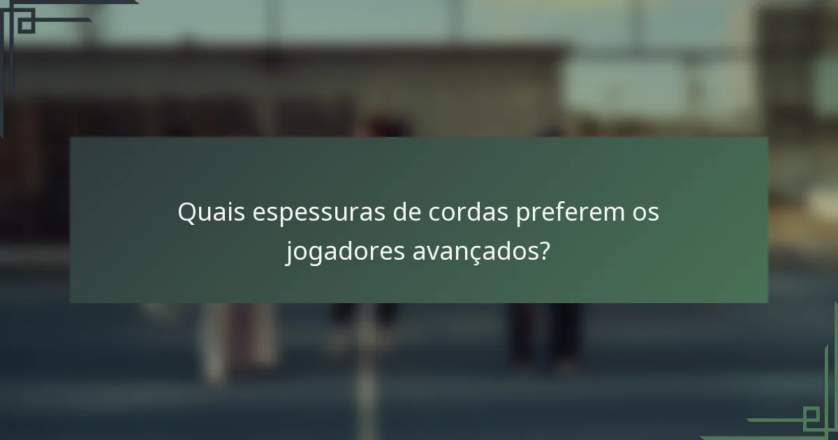 Quais espessuras de cordas preferem os jogadores avançados?