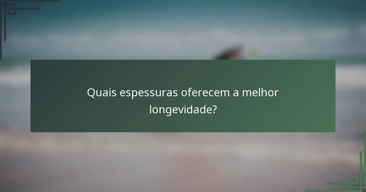 Quais espessuras oferecem a melhor longevidade?