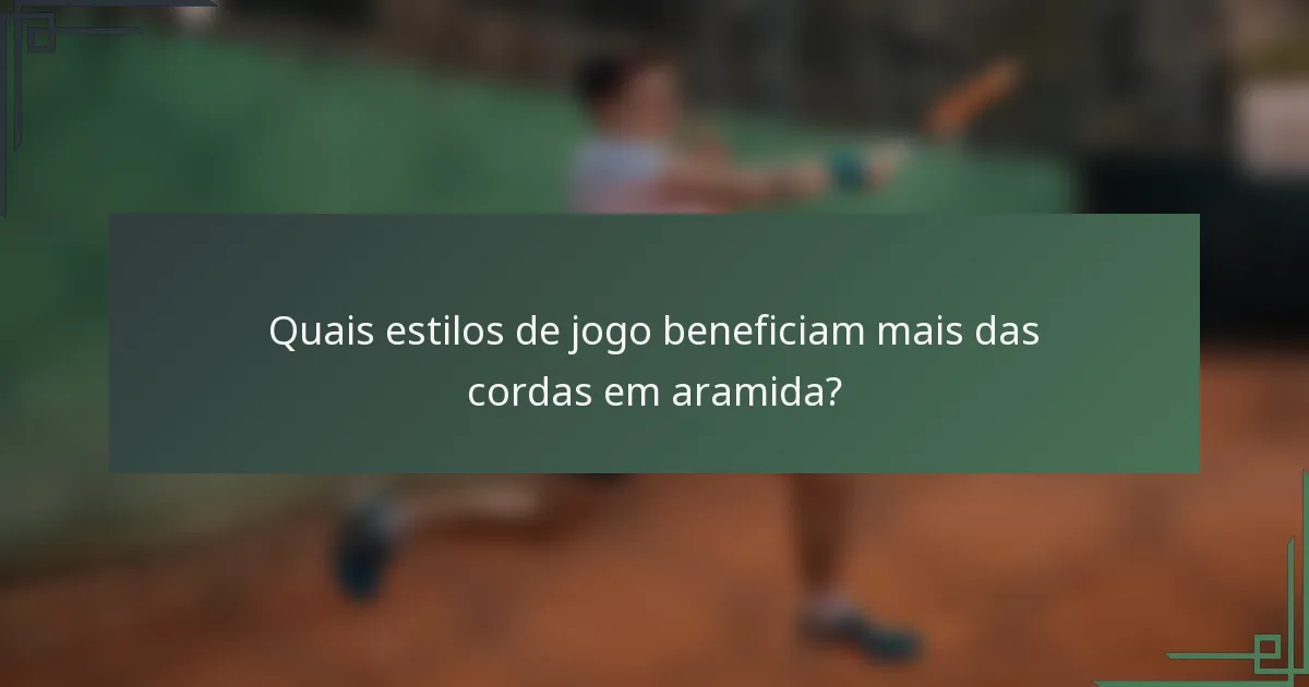Quais estilos de jogo beneficiam mais das cordas em aramida?