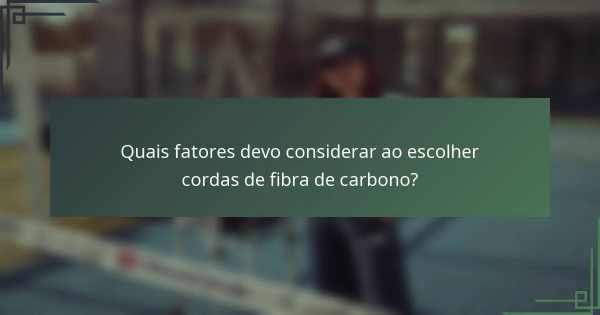 Quais fatores devo considerar ao escolher cordas de fibra de carbono?