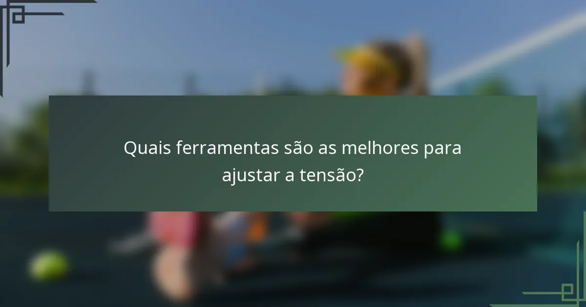 Quais ferramentas são as melhores para ajustar a tensão?