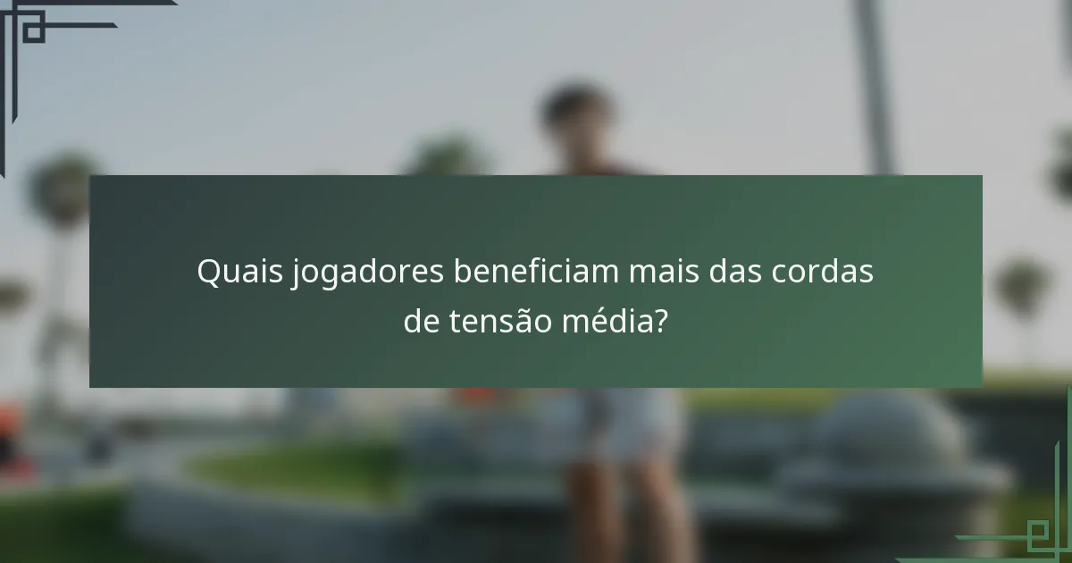 Quais jogadores beneficiam mais das cordas de tensão média?