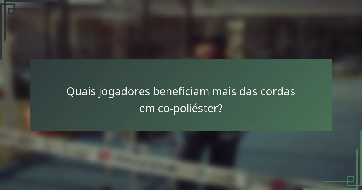Quais jogadores beneficiam mais das cordas em co-poliéster?