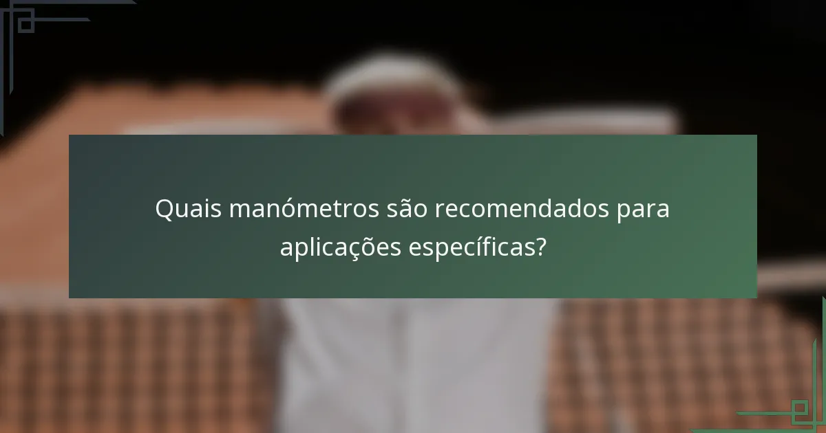 Quais manómetros são recomendados para aplicações específicas?