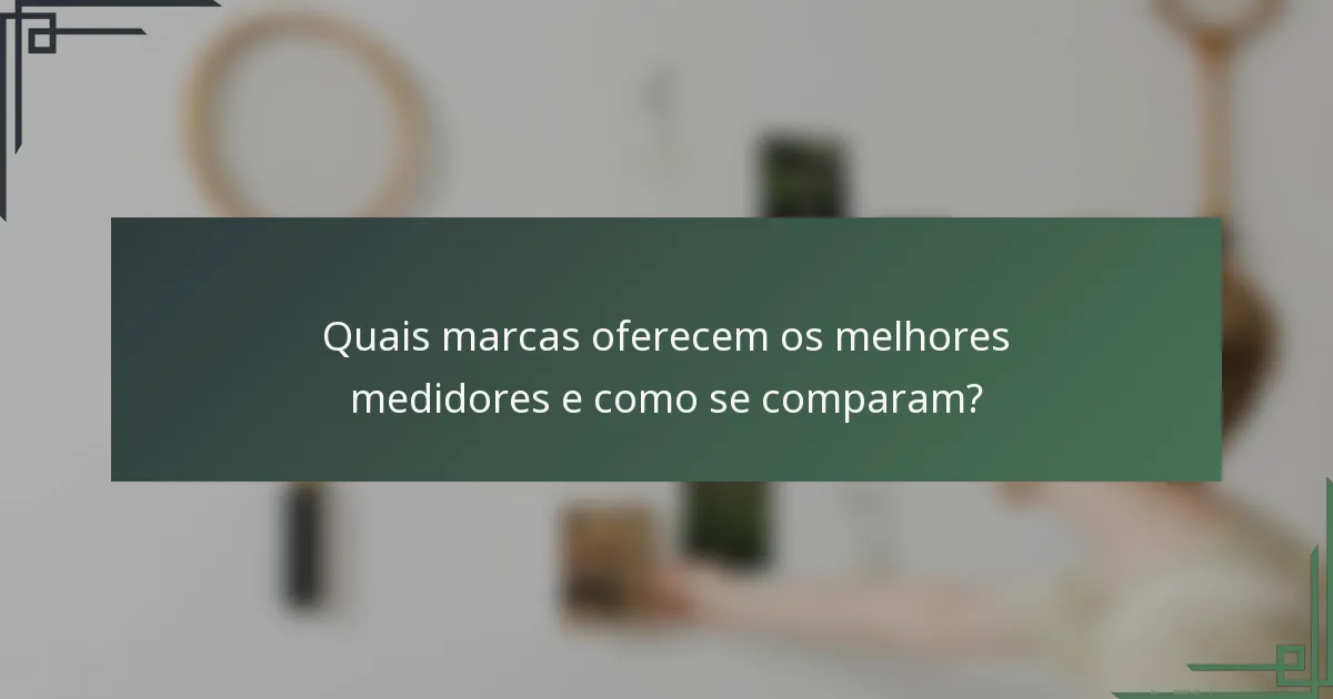 Quais marcas oferecem os melhores medidores e como se comparam?