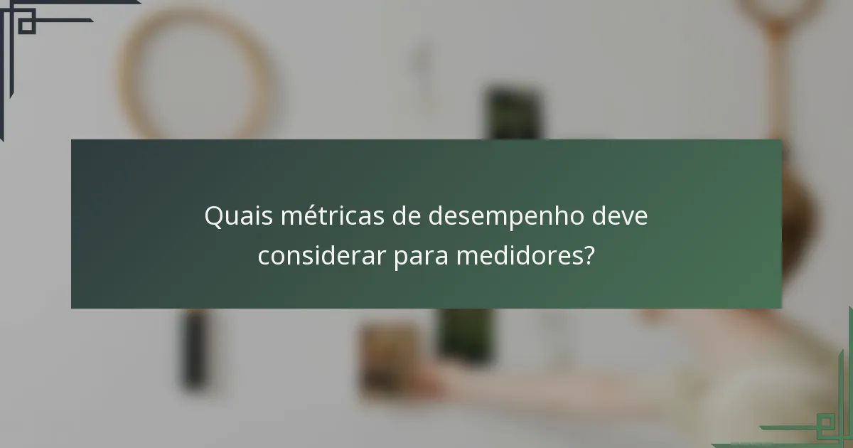 Quais métricas de desempenho deve considerar para medidores?