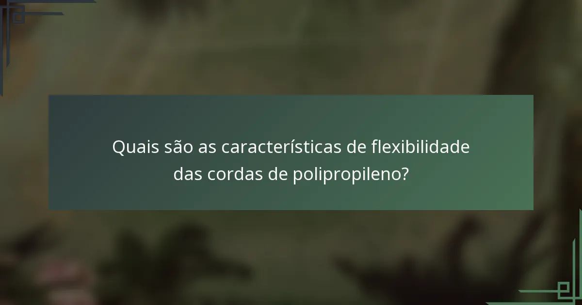 Quais são as características de flexibilidade das cordas de polipropileno?