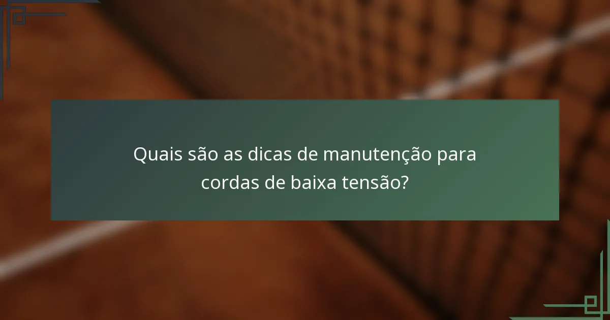 Quais são as dicas de manutenção para cordas de baixa tensão?