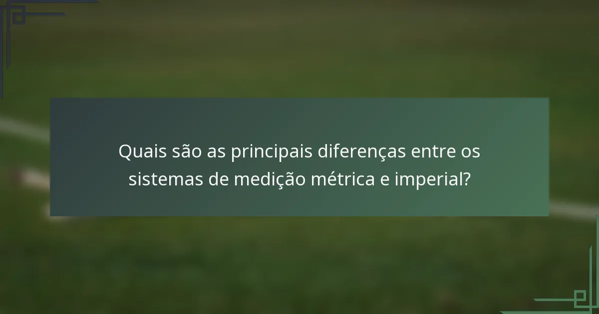 Quais são as principais diferenças entre os sistemas de medição métrica e imperial?