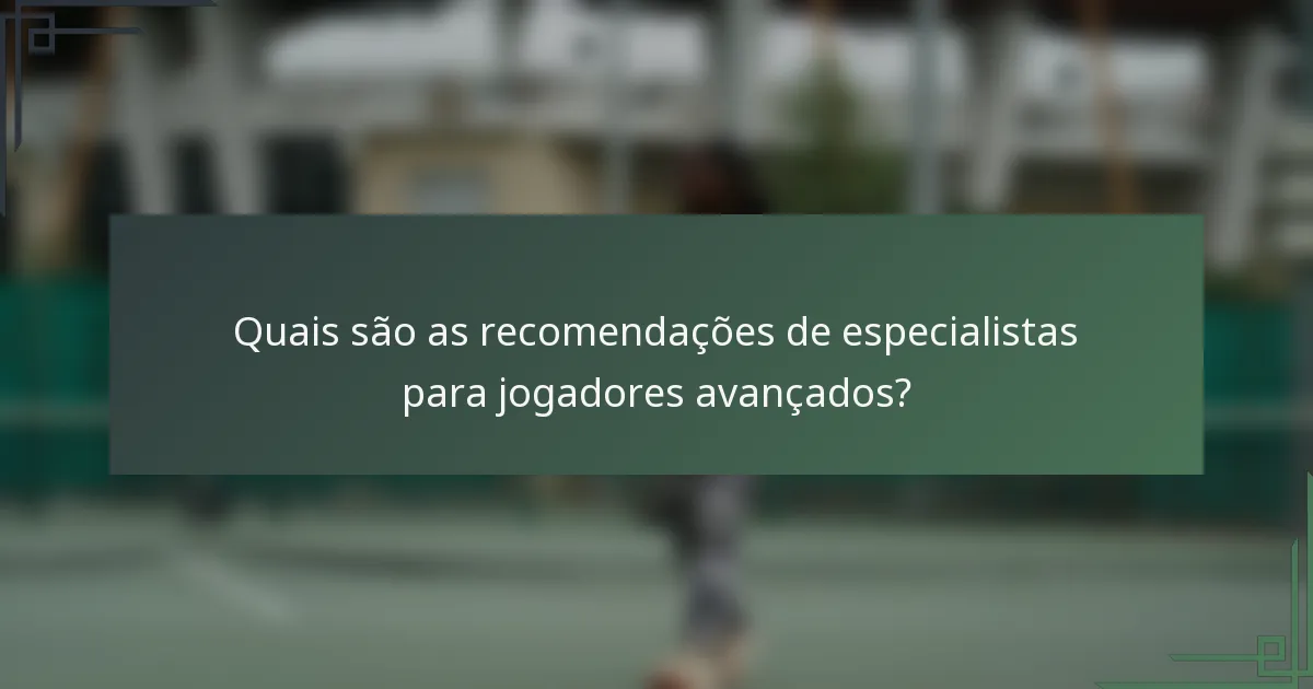 Quais são as recomendações de especialistas para jogadores avançados?
