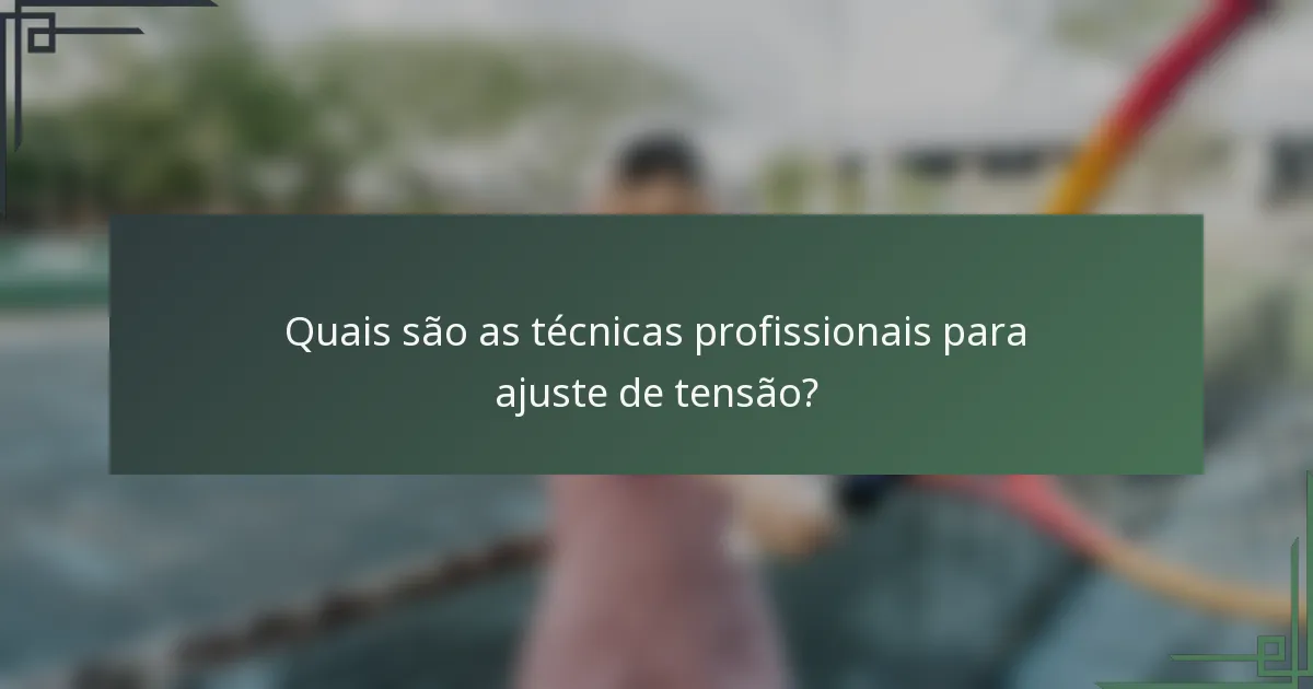 Quais são as técnicas profissionais para ajuste de tensão?