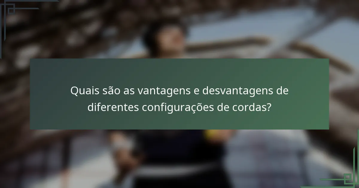 Quais são as vantagens e desvantagens de diferentes configurações de cordas?