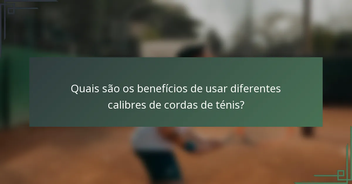 Quais são os benefícios de usar diferentes calibres de cordas de ténis?
