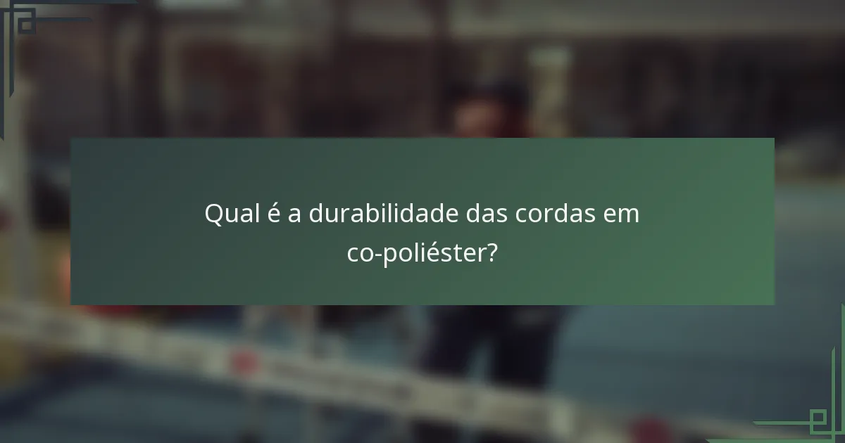 Qual é a durabilidade das cordas em co-poliéster?