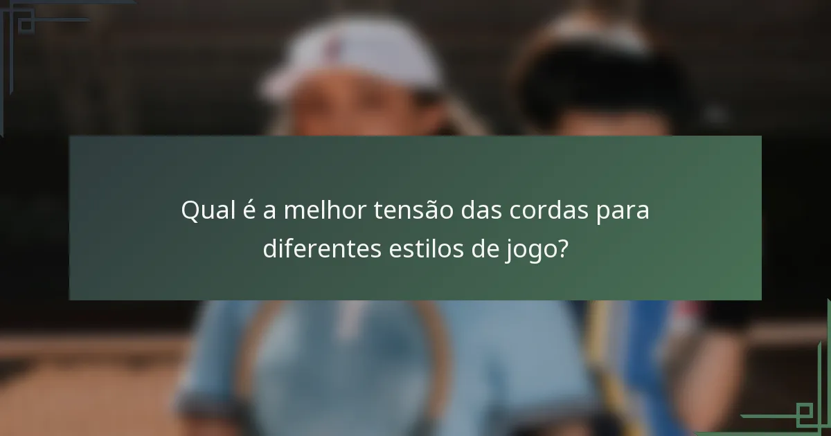 Qual é a melhor tensão das cordas para diferentes estilos de jogo?