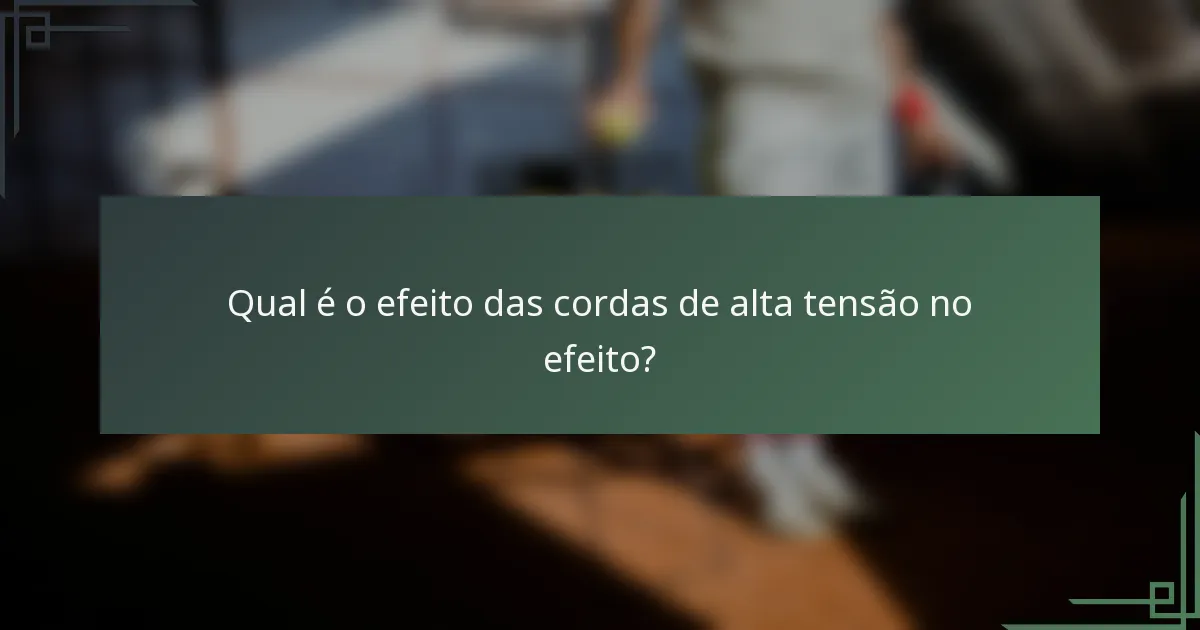 Qual é o efeito das cordas de alta tensão no efeito?
