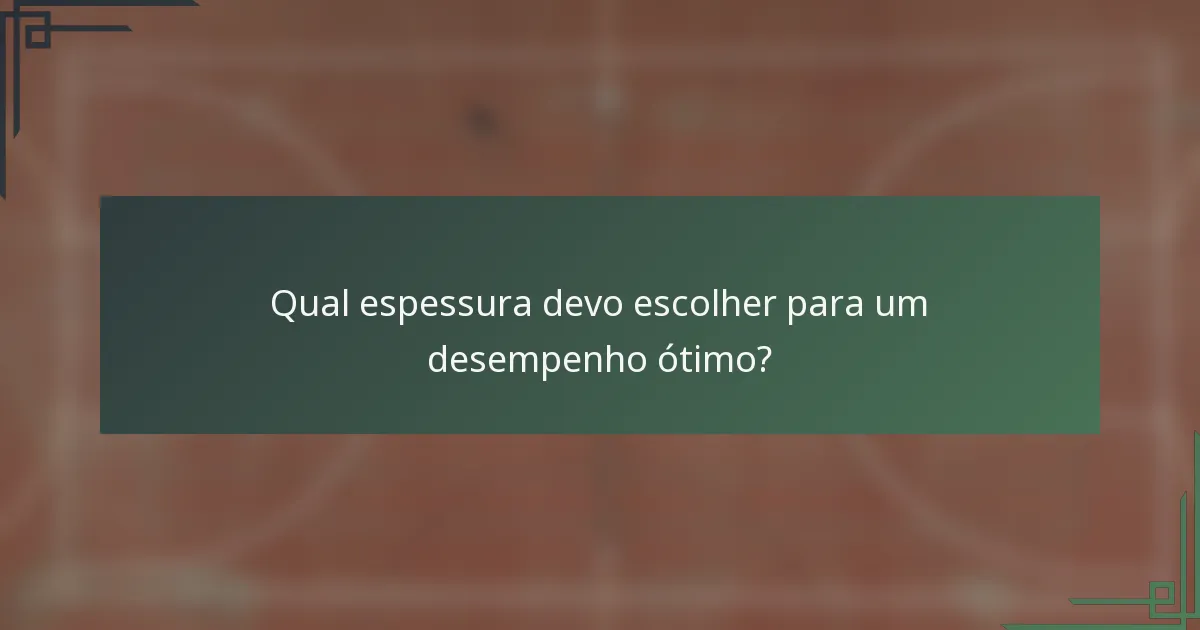 Qual espessura devo escolher para um desempenho ótimo?