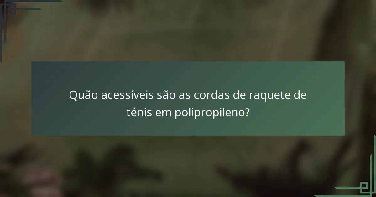 Quão acessíveis são as cordas de raquete de ténis em polipropileno?
