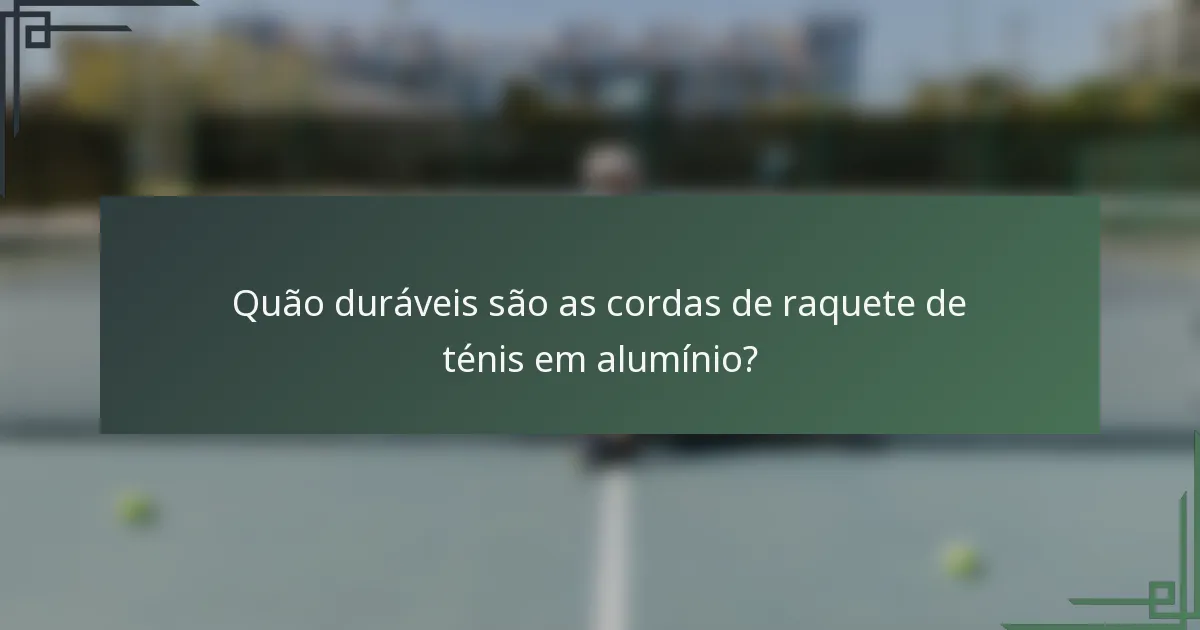 Quão duráveis são as cordas de raquete de ténis em alumínio?